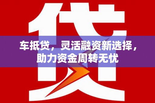城厢车抵贷，灵活融资新选择，助力资金周转无忧