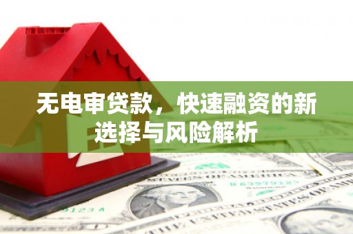 城厢无电审贷款，快速融资的新选择与风险解析