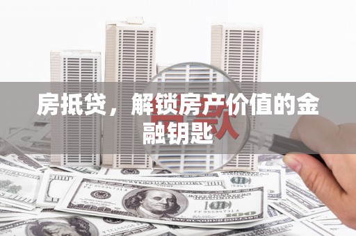 城厢房抵贷，解锁房产价值的金融钥匙