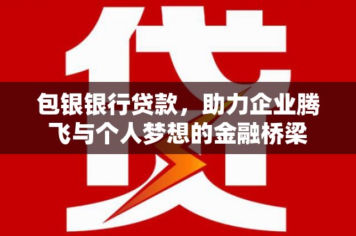 城厢包银银行贷款，助力企业腾飞与个人梦想的金融桥梁