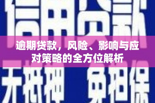 城厢逾期贷款，风险、影响与应对策略的全方位解析