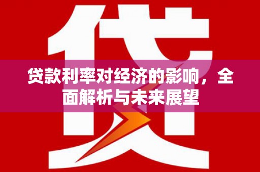 城厢贷款利率对经济的影响，全面解析与未来展望