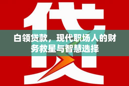 城厢白领贷款，现代职场人的财务救星与智慧选择