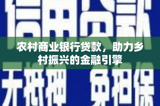 城厢农村商业银行贷款，助力乡村振兴的金融引擎