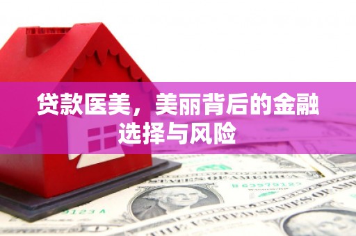城厢贷款医美，美丽背后的金融选择与风险