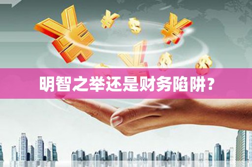 城厢明智之举还是财务陷阱？