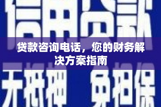 城厢贷款咨询电话，您的财务解决方案指南