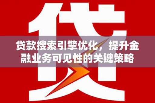 城厢贷款搜索引擎优化，提升金融业务可见性的关键策略