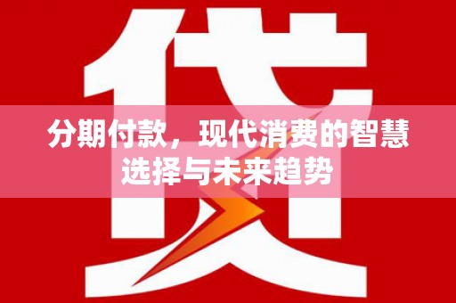 城厢分期付款，现代消费的智慧选择与未来趋势