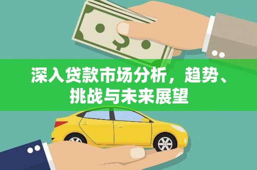 城厢深入贷款市场分析，趋势、挑战与未来展望