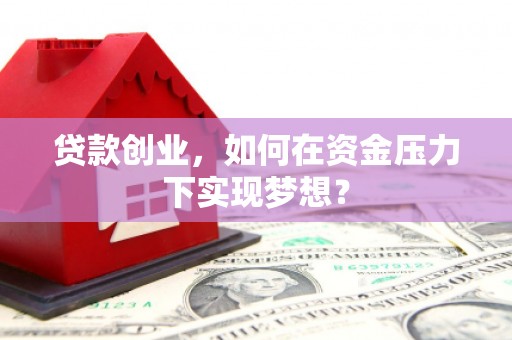 城厢贷款创业，如何在资金压力下实现梦想？