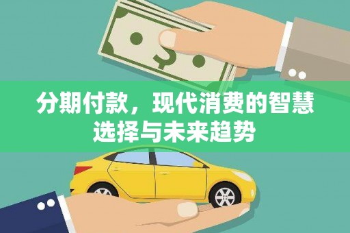 城厢分期付款，现代消费的智慧选择与未来趋势