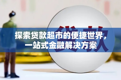 城厢探索贷款超市的便捷世界，一站式金融解决方案
