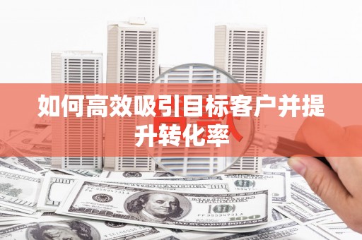 城厢如何高效吸引目标客户并提升转化率