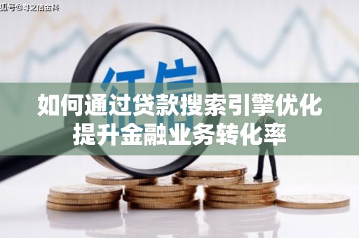 城厢如何通过贷款搜索引擎优化提升金融业务转化率