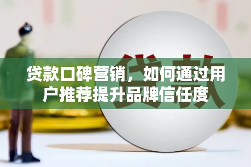 城厢贷款口碑营销，如何通过用户推荐提升品牌信任度