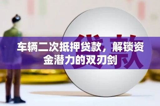城厢车辆二次抵押贷款，解锁资金潜力的双刃剑