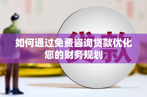 城厢如何通过免费咨询贷款优化您的财务规划