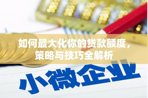 城厢如何最大化你的贷款额度，策略与技巧全解析