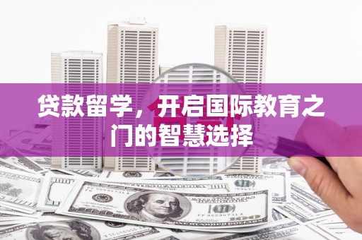 城厢贷款留学，开启国际教育之门的智慧选择