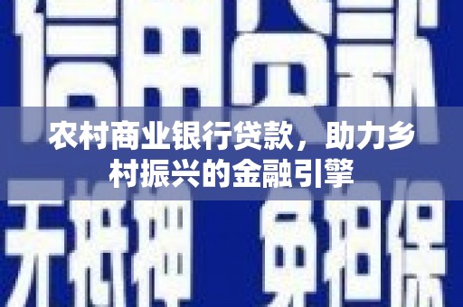 城厢农村商业银行贷款，助力乡村振兴的金融引擎