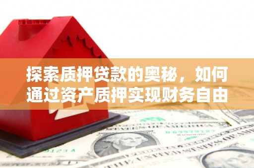 城厢探索质押贷款的奥秘，如何通过资产质押实现财务自由