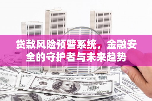 城厢贷款风险预警系统，金融安全的守护者与未来趋势
