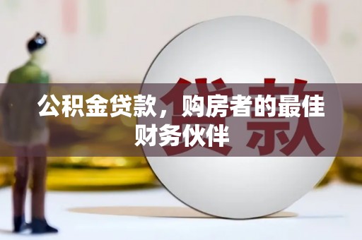 城厢公积金贷款，购房者的最佳财务伙伴