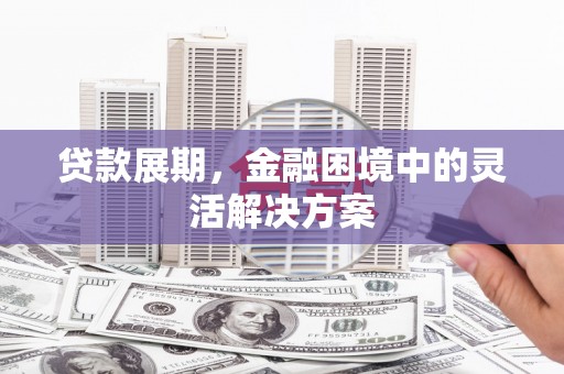 城厢贷款展期，金融困境中的灵活解决方案