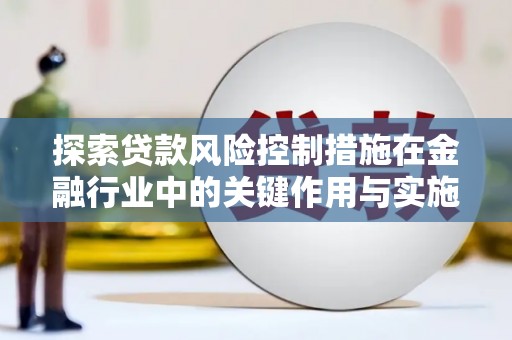 城厢探索贷款风险控制措施在金融行业中的关键作用与实施策略