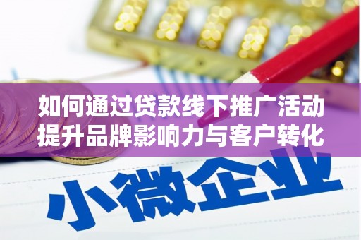 城厢如何通过贷款线下推广活动提升品牌影响力与客户转化率