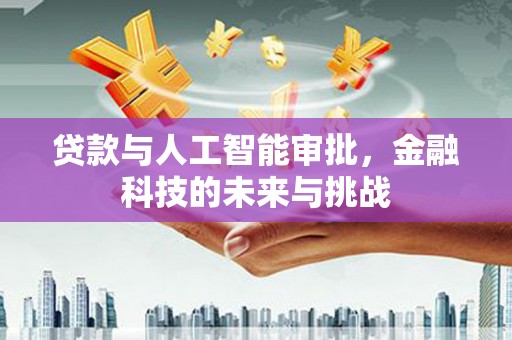 城厢贷款与人工智能审批，金融科技的未来与挑战