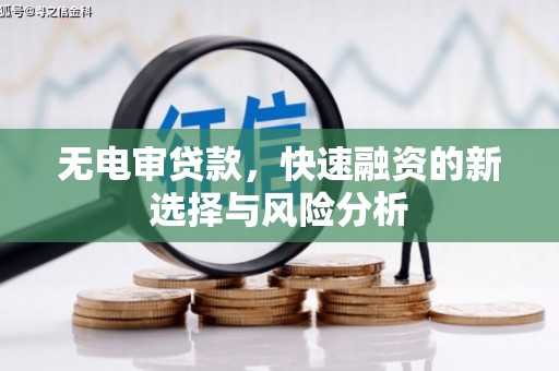 城厢无电审贷款，快速融资的新选择与风险分析