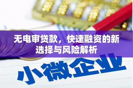 城厢无电审贷款，快速融资的新选择与风险解析