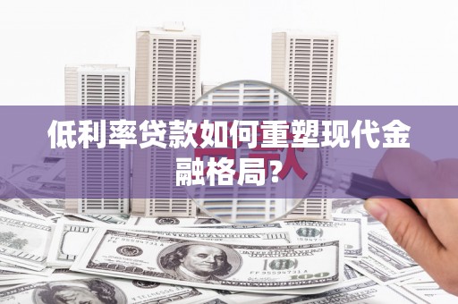 城厢低利率贷款如何重塑现代金融格局？