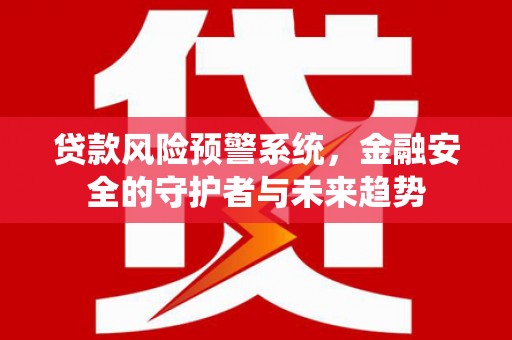 城厢贷款风险预警系统，金融安全的守护者与未来趋势