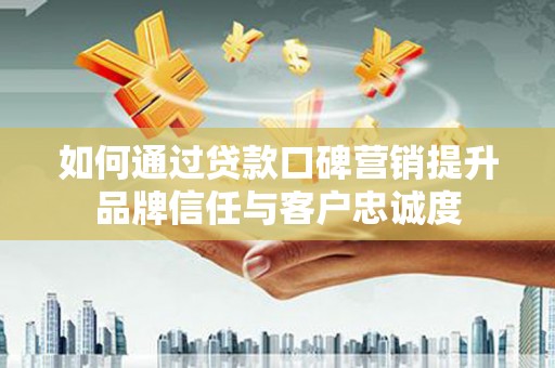 城厢如何通过贷款口碑营销提升品牌信任与客户忠诚度