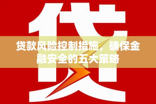 城厢贷款风险控制措施，确保金融安全的五大策略