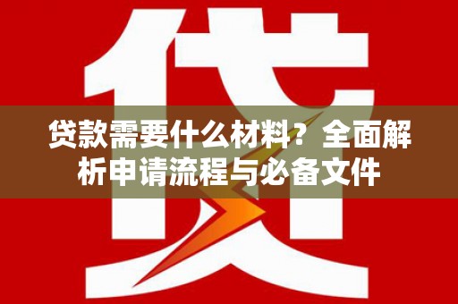 城厢贷款需要什么材料？全面解析申请流程与必备文件