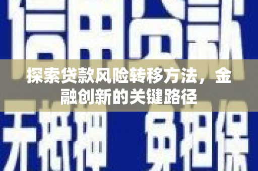 城厢探索贷款风险转移方法，金融创新的关键路径