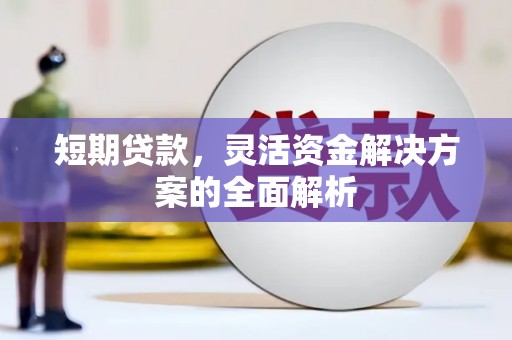 城厢短期贷款，灵活资金解决方案的全面解析