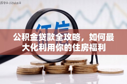 城厢公积金贷款全攻略，如何最大化利用你的住房福利