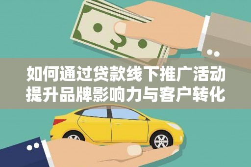 城厢如何通过贷款线下推广活动提升品牌影响力与客户转化率
