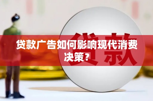 城厢贷款广告如何影响现代消费决策？