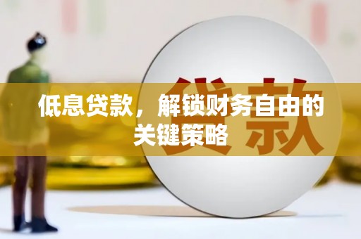 城厢低息贷款，解锁财务自由的关键策略