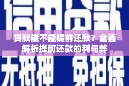 城厢贷款能不能提前还款？全面解析提前还款的利与弊