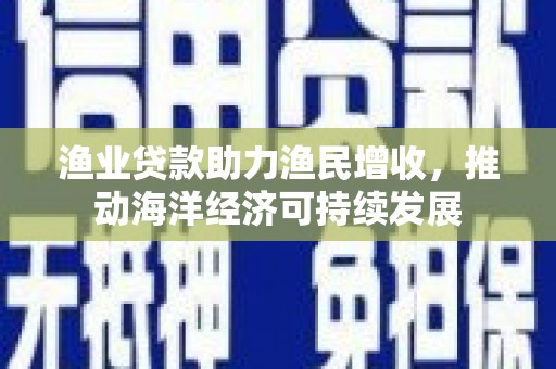 城厢渔业贷款助力渔民增收，推动海洋经济可持续发展