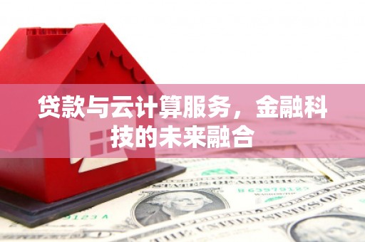 城厢贷款与云计算服务，金融科技的未来融合
