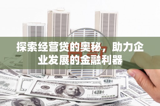 城厢探索经营贷的奥秘，助力企业发展的金融利器