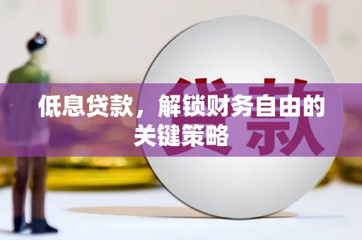 城厢低息贷款，解锁财务自由的关键策略